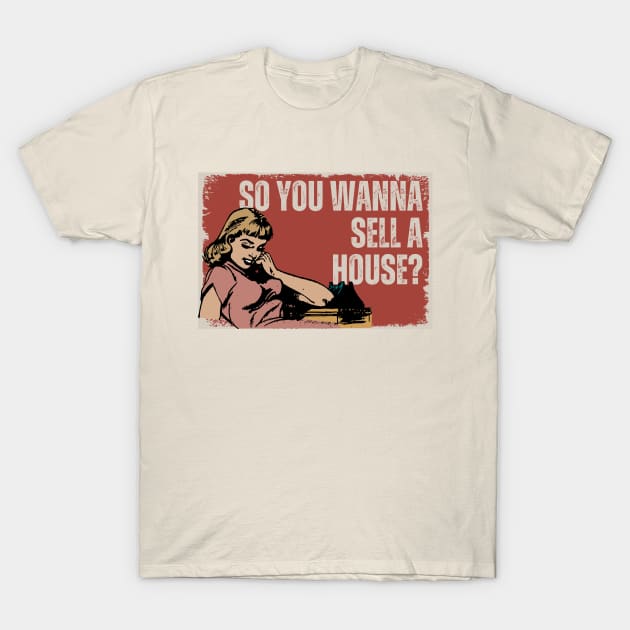 So you wanna sell a house? T-Shirt by Real Estate Store